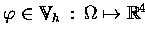 $\varphi \in \ensuremath{\mathbb{V} } _h\,:\, \Omega \mapsto \ensuremath{\mathbb{R} } ^4$
