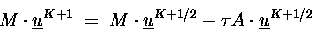 \begin{displaymath}
M \cdot \underline{u}^{K+1} \;=\; M \cdot \underline{u}^{K+1/2} - \tau A\cdot \underline{u}^{K+1/2}
\end{displaymath}