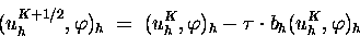 \begin{displaymath}(u_h^{K+1/2},\varphi)_h \;=\; (u_h^{K},\varphi)_h - \tau\cdot
b_h(u_h^{K},\varphi)_h
\end{displaymath}