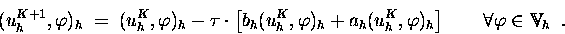 \begin{displaymath}(u_h^{K+1},\varphi)_h \;=\; (u_h^{K},\varphi)_h - \tau\cdot
...
...{2em}\forall \varphi\in\ensuremath{\mathbb{V} } _h \enspace.
\end{displaymath}