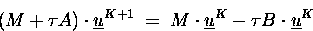 \begin{displaymath}
(M+\tau A) \cdot \underline{u}^{K+1} \;=\;
M \cdot \underline{u}^{K} - \tau B\cdot\underline{u}^{K}
\end{displaymath}