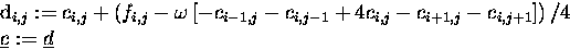 \begin{eqnarraystar}d_{i,j} &:=& c_{i,j} +
\left({ f_{i,j} - \omega
\left[ -...
... \right]
}\right) / 4 \\
\underline{c} &:=& \underline{d}
\end{eqnarraystar}