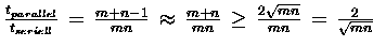 $ \frac{t_{parallel}}{t_{seriell}} \,=\,
\frac{m+n-1}{mn} \,\approx\, \frac{m+n}{mn} \,\ge\,
\frac{2\sqrt{mn}}{mn} \,=\, \frac{2}{\sqrt{mn}}$