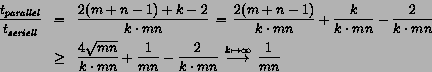 \begin{eqnarray*}\frac{t_{parallel}}{t_{seriell}} &=&
\frac{2(m+n-1)+k-2}{k\cdo...
...
\,\stackrel{k\mapsto \infty}{\longrightarrow}\,
\frac{1}{mn}
\end{eqnarray*}