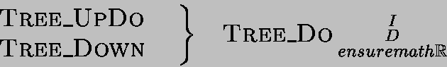 $\left.{\begin{array}{l}
\mbox{{\sc Tree\_UpDo}} \\ \mbox{{\sc Tree\_Down}}\;\;...
...ree\_Do}}\begin{smallmatrix}I \\ D \\ ensuremath{\mathbb{R} }\end{smallmatrix} $