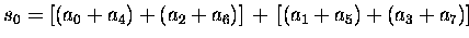 $s_0 = [(a_0+a_4)+(a_2+a_6)]\,+\,[(a_1+a_5)+(a_3+a_7)]$