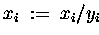 $ x_i \;:=\; x_i / y_i $