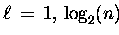 $ \ell \,=\, 1,\,\log_2(n) $