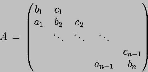 \begin{displaymath}
A \,=\,
\begin{pmatrix}b_1 & c_1 \\
a_1 & b_2 & c_2 \\ ...
... \\
& & & & c_{n-1} \\
& & & a_{n-1}& b_n
\end{pmatrix}
\end{displaymath}