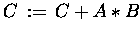 $C \,:=\, C + A \ast B$