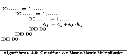 \begin{algorithmus}% latex2html id marker 8337
\caption{Grundform der Matrix-Mat...
...> END DO \\
\> END DO \\
END DO
\end{tabbing}\hfill\mbox{}
\end{algorithmus}