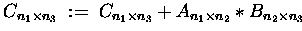 $ C_{n_1\times n_3} \;:=\; C_{n_1\times n_3}
+ A_{n_1\times n_2} \ast B_{n_2\times n_3} $