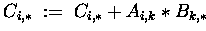 $C_{i,\ast} \;:=\; C_{i,\ast} + A_{i,k} \ast B_{k,\ast}$