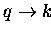 $q \rightarrow k$
