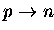 $p \rightarrow n$