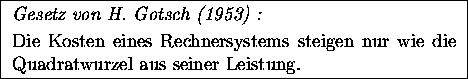 \fbox{
\begin{minipage}{0.8\textwidth}
\emph{Gesetz von H.~Gotsch (1953) :} \\ ...
...systems steigen nur wie die Quadratwurzel
aus seiner Leistung.
\end{minipage}}