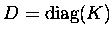 $D = \mathrm{diag}(K)\enspace$