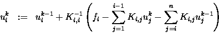 \begin{displaymath}
u_i^k \;\;:=\;\; u_i^{k-1} + K_{i,i}^{-1}
\left( f_i - \s...
...i,j} u_j^k
- \sum\limits_{j=i}^{n} K_{i,j} u_j^{k-1} \right)
\end{displaymath}