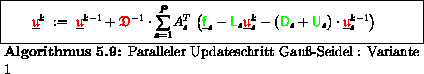 \begin{algorithmus}% latex2html id marker 17296
[H]\caption{Paralleler Updatesch...
...{red} \mathfrak{u} } }}^{k-1}_s \right)
\end{array}\end{array}$\end{algorithmus}