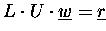 $L\cdot U \cdot \underline{w} = \underline{r}\enspace$