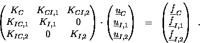 \begin{displaymath}
\begin{pmatrix}
K_C & K_{CI,1} & K_{CI,2} \\
K_{IC,1} & ...
...rline{f}_{I,1} \\ \underline{f}_{I,2} \end{pmatrix} \enspace .
\end{displaymath}
