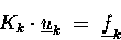 \begin{displaymath}
K_k \cdot \underline{u}_k \;=\; \underline{f}_k
\end{displaymath}