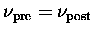 $\nu_{\mathrm{pre}} = \nu_{\mathrm{post}}$