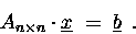 \begin{displaymath}
A_{n\times n} \cdot \underline{x}\;=\;\underline{b}\enspace .
\end{displaymath}