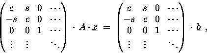 \begin{displaymath}
\begin{pmatrix}
c & s & 0 & \cdots \\
- s & c & 0 & \cdo...
...ts & & \ddots
\end{pmatrix} \,\cdot\,\underline{b} \enspace ,
\end{displaymath}