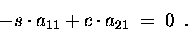 \begin{displaymath}-s \cdot a_{11} + c \cdot a_{21} \;=\; 0 \enspace . \end{displaymath}
