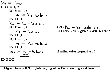 \begin{algorithmus}% latex2html id marker 26999
[H]
\caption{LU-Zerlegung ohne P...
...> $A$\space zeilenweise gespeichert ! \\
END DO
\end{tabbing}\end{algorithmus}