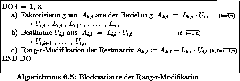 \begin{algorithmus}% latex2html id marker 27094
\caption{Blockvariante der Rang-...
...erline{i+1,n} \makebox[0pt]{})$\space \\
END DO
\end{tabbing}\end{algorithmus}