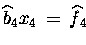 $\widehat{b} \makebox[0pt]{}_4 x_4 \,=\, \widehat{f} \makebox[0pt]{}_4$