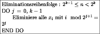 \fbox{\begin{minipage}[t]{0.6\textwidth}
Eliminationsreihenfolge : $2^{k-1} \le ...
...Eliminiere alle $x_i$\space mit $i \mod 2^{j+1} = 2^j$\\
END DO
\end{minipage}}