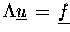 $\Lambda \underline{u} \,=\, \underline{f}$