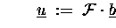 $\hspace{2em}\underline{u} \;:=\; \ensuremath{{\cal F}}\cdot \underline{b}$