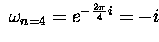 $\; \omega_{n=4} = e^{-\frac{2\pi}{4} i} = - i \;$