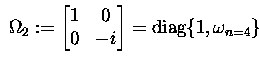 $\; \Omega_2 := \begin{bmatrix}1 & 0 \\ 0 & -i \end{bmatrix} = \text{diag}\{1,\omega_{n=4}\} \;$