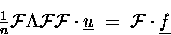 \begin{displaymath}\tfrac{1}{n} \ensuremath{{\cal F}}\Lambda \ensuremath{{\cal F...
...t \underline{u} \;=\; \ensuremath{{\cal F}}\cdot \underline{f} \end{displaymath}