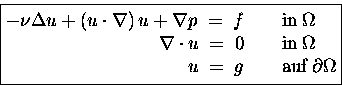 \begin{displaymath}
\boxed{
\begin{split}
- \nu \Delta u + \left( u\cdot \nabl...
...;=\; g & \hspace{2em}\text{auf} \; \partial\Omega
\end{split}}\end{displaymath}