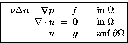 \begin{displaymath}
\boxed{
\begin{split}
- \nu \Delta u + \nabla p
\;=\; f ...
...;=\; g & \hspace{2em}\text{auf} \; \partial\Omega
\end{split}}\end{displaymath}