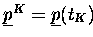 $\underline{p}^K = \underline{p}(t_K)$