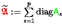 $\widetilde{{\ensuremath{\color{red} \mathfrak{A} } }} \makebox[0pt]{} := \sum\limits_{s=1}^p\mathrm{diag}{{\ensuremath{\color{green} {\sf A}} }_s}$