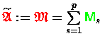 $\widetilde{{\ensuremath{\color{red} \mathfrak{A} } }} \makebox[0pt]{} := {\ensu...
... \mathfrak{M} } } = \sum\limits_{s=1}^p {\ensuremath{\color{green} {\sf M}} }_s$