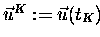 $\vec{u}^K := \vec{u}(t_K)$
