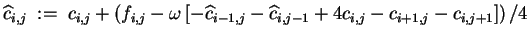 $\displaystyle \widehat{c} \makebox[0pt]{}_{i,j} \;:=\; c_{i,j} +
\left({ f_{i,...
...akebox[0pt]{}_{i,j-1} + 4 c_{i,j} - c_{i+1,j} - c_{i,j+1} \right]
}\right) / 4
$