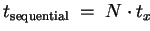 $ t_{\mathrm{sequential}} \;=\; N\cdot t_x$