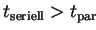 $ t_{\mathrm{seriell}} > t_{\mathrm{par}}$