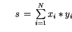 $ \;\;\;\;\; s  =  \sum\limits_{i=1}^N x_i \ast y_i$