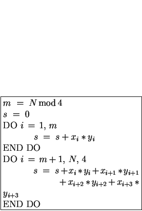 \fbox{\begin{minipage}[t]{0.5\textwidth}
$m \;=\; N  \mbox{mod} 4$ \\
$s \...
...m} + x_{i+2} \ast y_{i+2} + x_{i+3} \ast y_{i+3} $ \\
END DO
\end{minipage}}